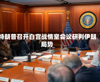 特朗普召开白宫战情室会议研判伊朗局势