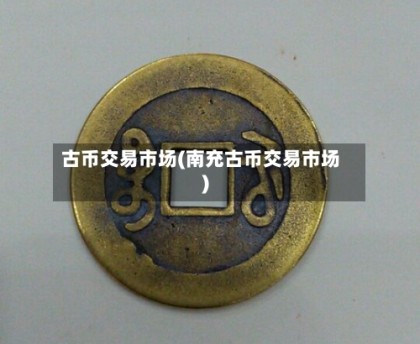 古币交易市场(南充古币交易市场)