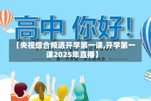 【央视综合频道开学第一课,开学第一课2025年直播】