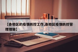 【各地区的疫情防控工作,各地区疫情防控管理措施】