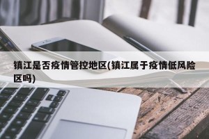 镇江是否疫情管控地区(镇江属于疫情低风险区吗)