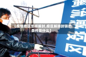 【疫情地区怎样解封,疫区解除封锁的条件是什么】