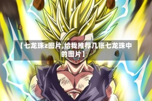 【七龙珠z图片,给我推荐几张七龙珠中的图片】
