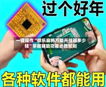 一键操作“微乐麻将万能开挂器多少钱”掌握辅助功能必胜规则
