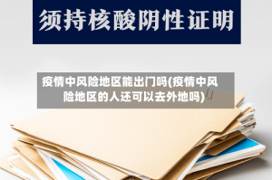 疫情中风险地区能出门吗(疫情中风险地区的人还可以去外地吗)