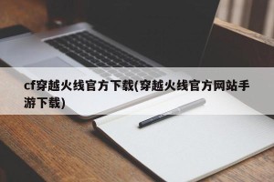 cf穿越火线官方下载(穿越火线官方网站手游下载)