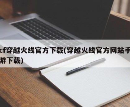 cf穿越火线官方下载(穿越火线官方网站手游下载)