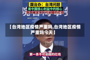 【台湾地区疫情严重吗,台湾地区疫情严重吗今天】