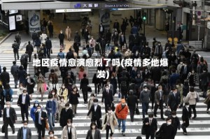 地区疫情愈演愈烈了吗(疫情多地爆发)