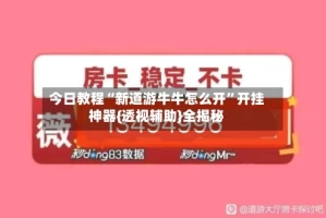 今日教程“新道游牛牛怎么开”开挂神器{透视辅助}全揭秘