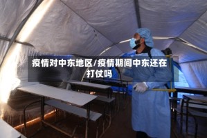 疫情对中东地区/疫情期间中东还在打仗吗