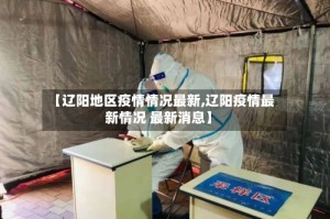 【辽阳地区疫情情况最新,辽阳疫情最新情况 最新消息】