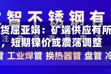 长安期货屈亚娟：矿端供应有所放松，短期镍价或震荡调整