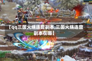 【qq三国火烧连营副本,三国火烧连营副本在哪】