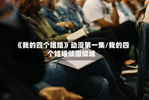 《我的四个姐姐》动漫第一集/我的四个姐姐倾国倾城