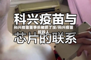 科兴疫苗董事长被抓了没/科兴疫苗控股人