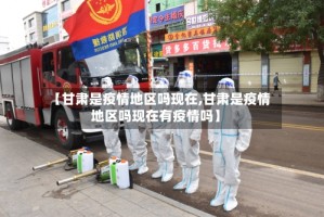 【甘肃是疫情地区吗现在,甘肃是疫情地区吗现在有疫情吗】