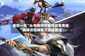最新一款“心悦麻将万能开挂免费版”揭秘透视辅助万能挂用法