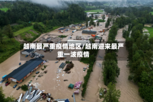 越南最严重疫情地区/越南迎来最严重一波疫情