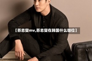 【苏志燮mv,苏志燮在韩国什么咖位】