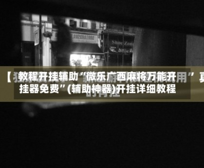 教程开挂辅助“微乐广西麻将万能开挂器免费”(辅助神器)开挂详细教程