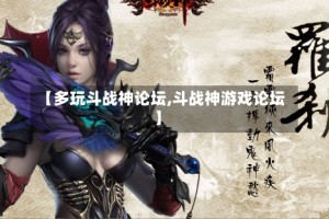 【多玩斗战神论坛,斗战神游戏论坛】