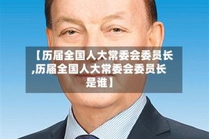 【历届全国人大常委会委员长,历届全国人大常委会委员长是谁】