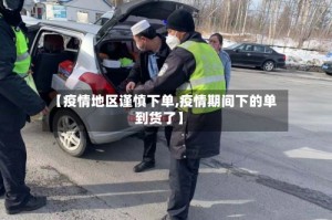 【疫情地区谨慎下单,疫情期间下的单到货了】