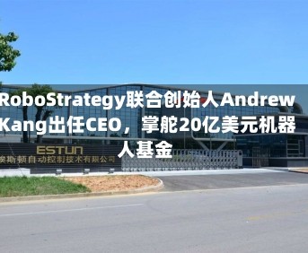 RoboStrategy联合创始人Andrew Kang出任CEO，掌舵20亿美元机器人基金