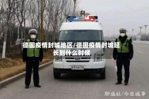 德国疫情封城地区/德国疫情封城延长到什么时候