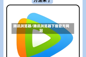 腾讯浏览器/腾讯浏览器下载官方网站