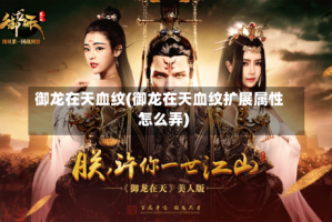 御龙在天血纹(御龙在天血纹扩展属性怎么弄)