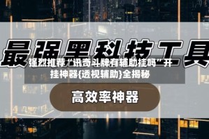 强烈推荐“讯奇斗牌有辅助挂吗”开挂神器{透视辅助}全揭秘