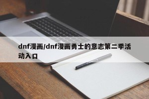 dnf漫画/dnf漫画勇士的意志第二季活动入口