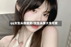 qq女生头像唯美/女生头像大全可爱