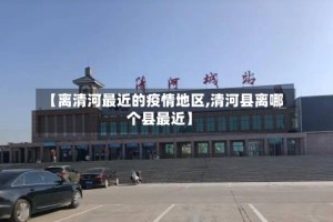 【离清河最近的疫情地区,清河县离哪个县最近】