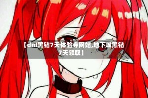【dnf黑钻7天体验券网站,地下城黑钻7天领取】