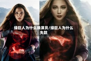 绿巨人为什么换演员/绿巨人为什么失踪