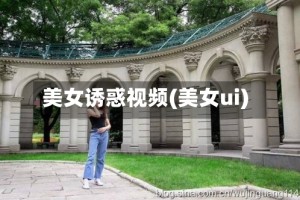 美女诱惑视频(美女ui)