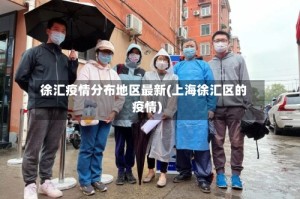 徐汇疫情分布地区最新(上海徐汇区的疫情)