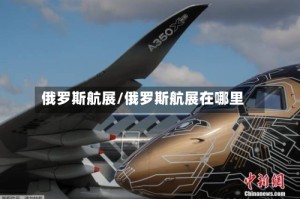 俄罗斯航展/俄罗斯航展在哪里