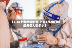 【3.30上海疫情地区,上海3月20日新增疫情人数多少】