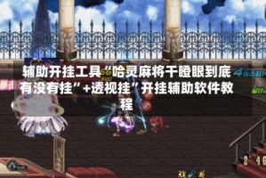 辅助开挂工具“哈灵麻将干瞪眼到底有没有挂”+透视挂”开挂辅助软件教程