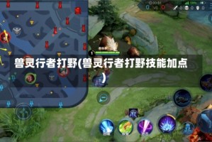 兽灵行者打野(兽灵行者打野技能加点)