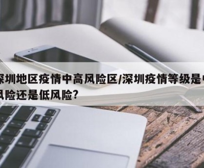 深圳地区疫情中高风险区/深圳疫情等级是中风险还是低风险?