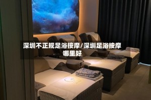 深圳不正规足浴按摩/深圳足浴按摩哪里好