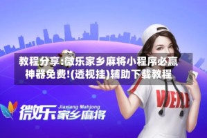 教程分享:微乐家乡麻将小程序必赢神器免费!(透视挂)辅助下载教程