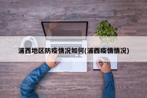 浦西地区防疫情况如何(浦西疫情情况)