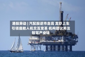 港股异动 | 汽配股逆市走高 龙虾上车引领座舱人机交互变革 机构建议关注智驾产业链