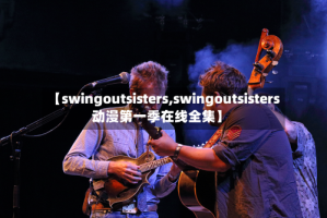 【swingoutsisters,swingoutsisters动漫第一季在线全集】